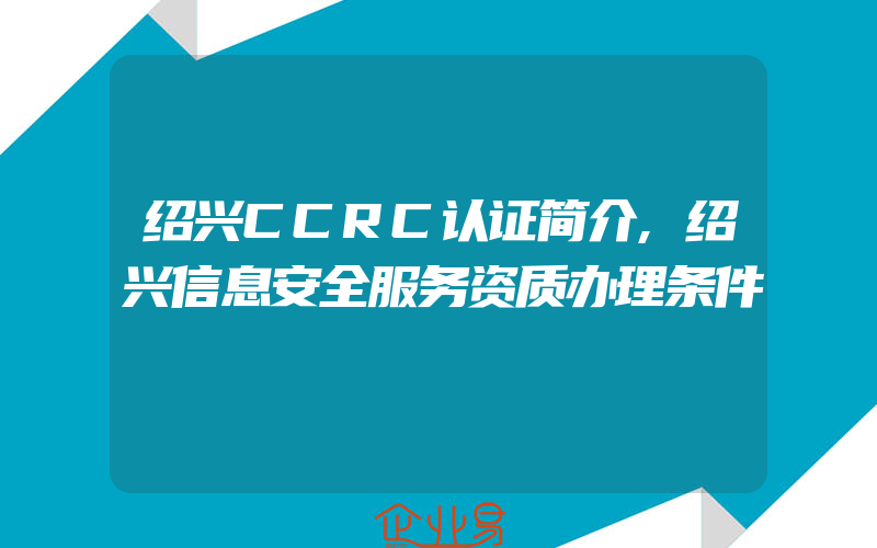 绍兴CCRC认证简介,绍兴信息安全服务资质办理条件