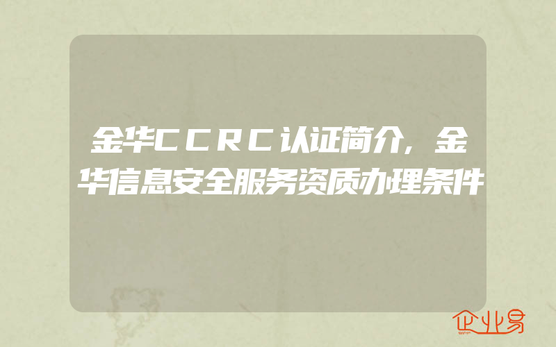 金华CCRC认证简介,金华信息安全服务资质办理条件