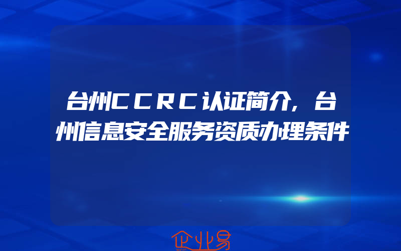 台州CCRC认证简介,台州信息安全服务资质办理条件