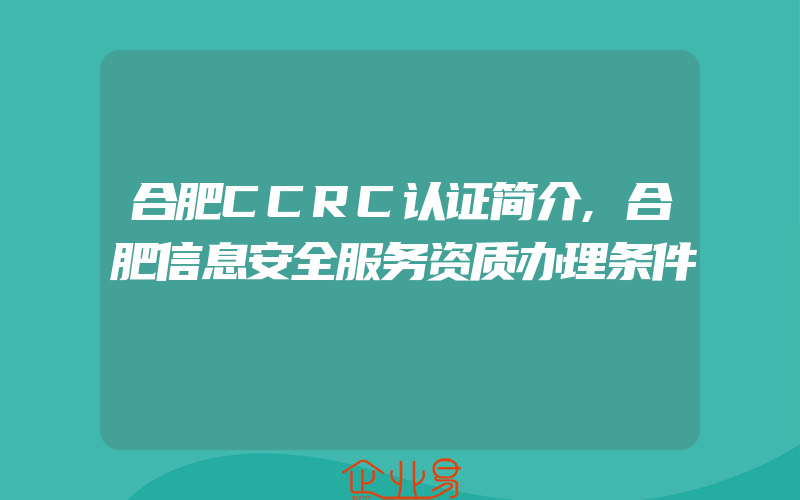 合肥CCRC认证简介,合肥信息安全服务资质办理条件