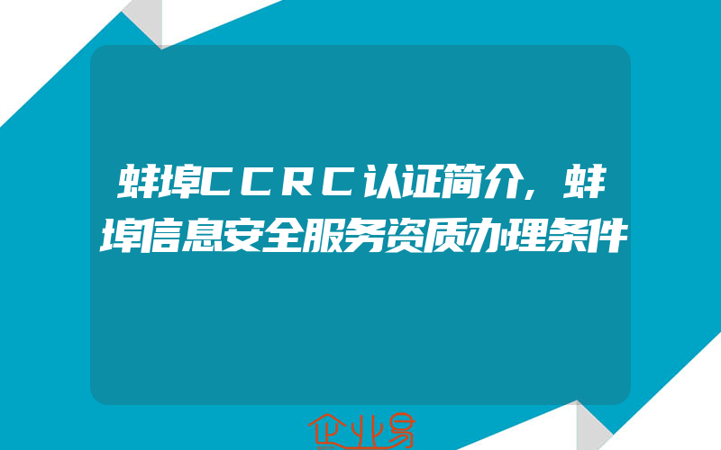 蚌埠CCRC认证简介,蚌埠信息安全服务资质办理条件