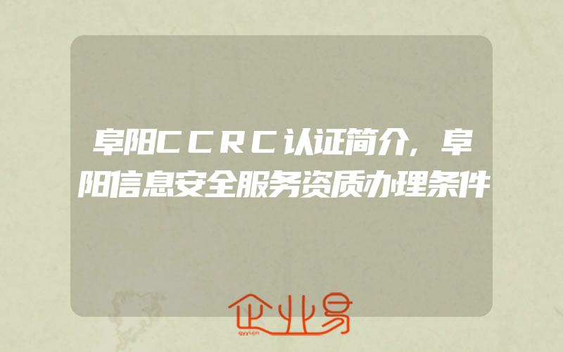 阜阳CCRC认证简介,阜阳信息安全服务资质办理条件