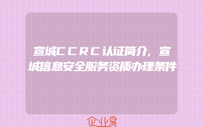 宣城CCRC认证简介,宣城信息安全服务资质办理条件