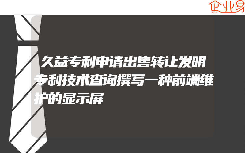 久益专利申请出售转让发明专利技术查询撰写一种前端维护的显示屏