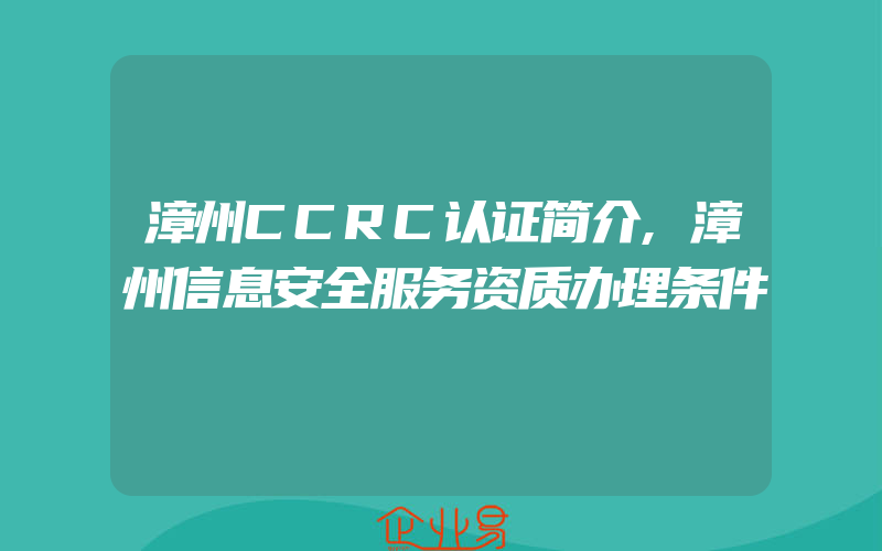 漳州CCRC认证简介,漳州信息安全服务资质办理条件