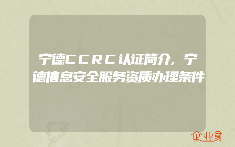 宁德CCRC认证简介,宁德信息安全服务资质办理条件