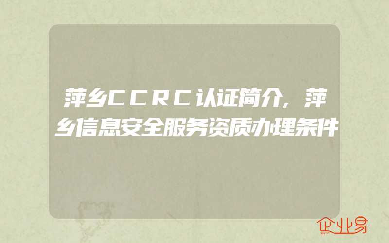 萍乡CCRC认证简介,萍乡信息安全服务资质办理条件