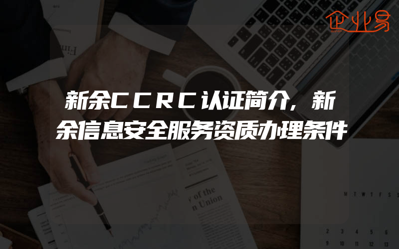 新余CCRC认证简介,新余信息安全服务资质办理条件