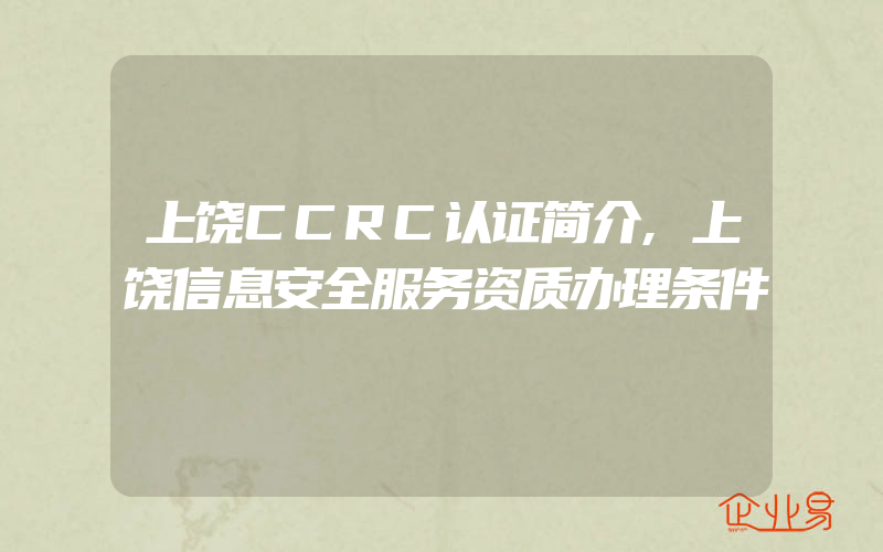 上饶CCRC认证简介,上饶信息安全服务资质办理条件