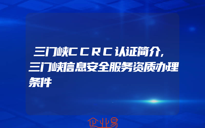三门峡CCRC认证简介,三门峡信息安全服务资质办理条件