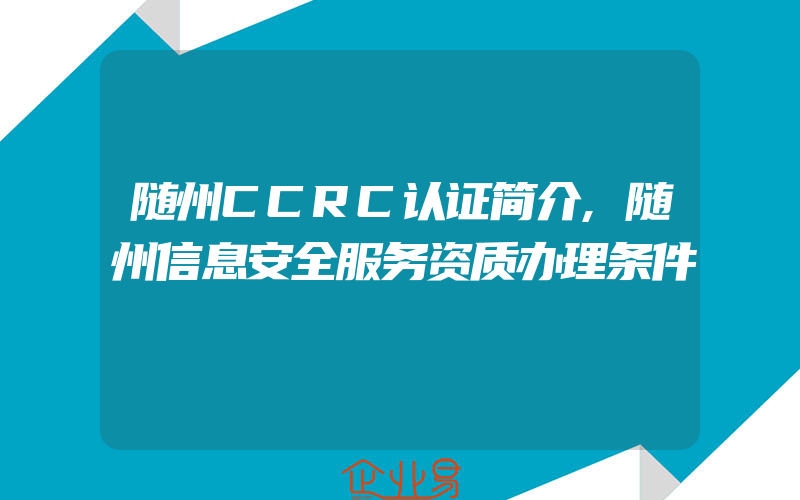 随州CCRC认证简介,随州信息安全服务资质办理条件