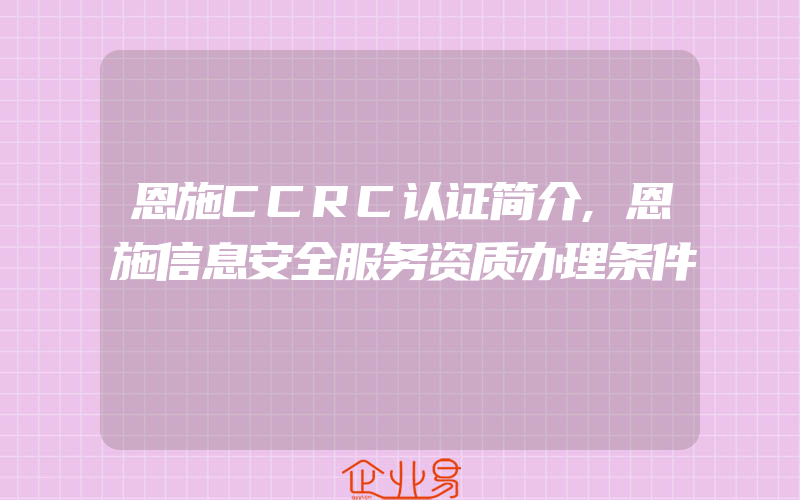 恩施CCRC认证简介,恩施信息安全服务资质办理条件