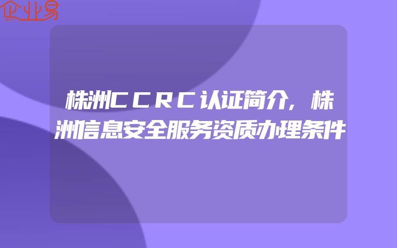 株洲CCRC认证简介,株洲信息安全服务资质办理条件