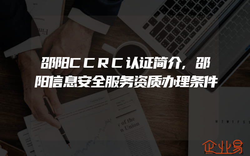 邵阳CCRC认证简介,邵阳信息安全服务资质办理条件