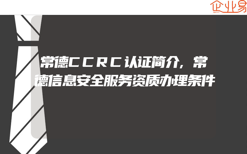 常德CCRC认证简介,常德信息安全服务资质办理条件