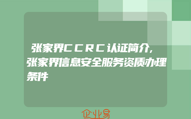 张家界CCRC认证简介,张家界信息安全服务资质办理条件