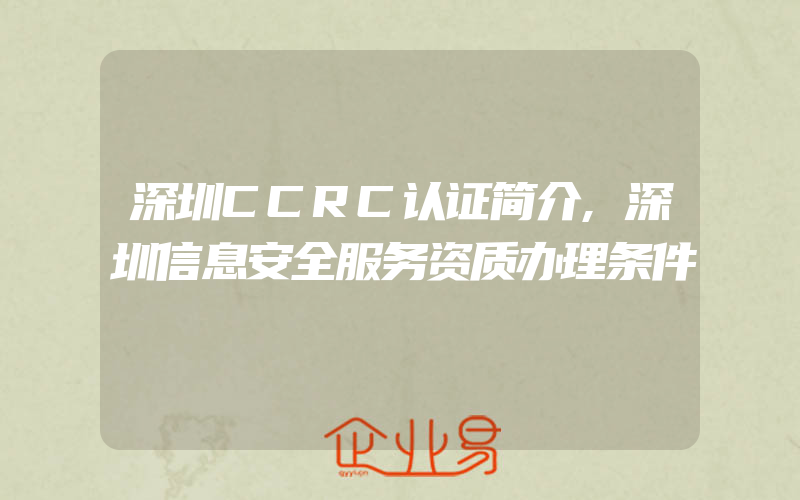 深圳CCRC认证简介,深圳信息安全服务资质办理条件