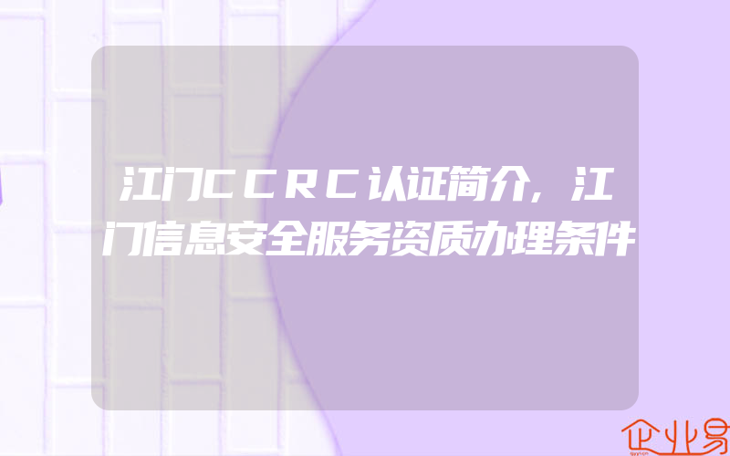 江门CCRC认证简介,江门信息安全服务资质办理条件