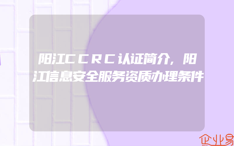 阳江CCRC认证简介,阳江信息安全服务资质办理条件