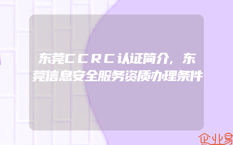 东莞CCRC认证简介,东莞信息安全服务资质办理条件