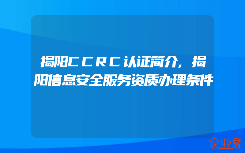 揭阳CCRC认证简介,揭阳信息安全服务资质办理条件