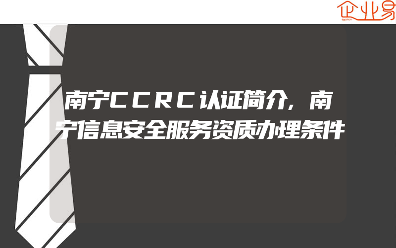 南宁CCRC认证简介,南宁信息安全服务资质办理条件