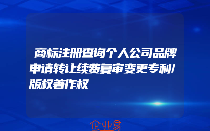 商标注册查询个人公司品牌申请转让续费复审变更专利/版权著作权