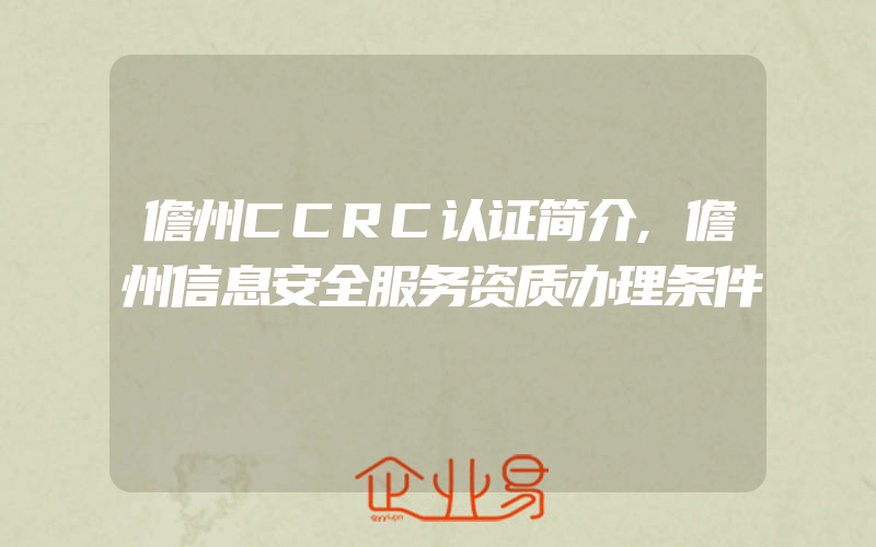 儋州CCRC认证简介,儋州信息安全服务资质办理条件