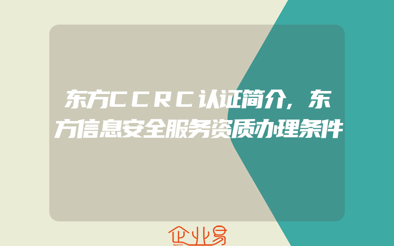 东方CCRC认证简介,东方信息安全服务资质办理条件