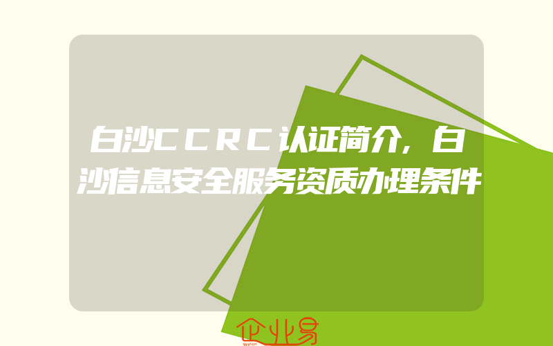 白沙CCRC认证简介,白沙信息安全服务资质办理条件