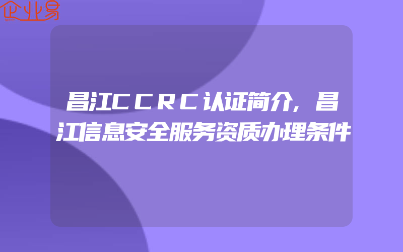 昌江CCRC认证简介,昌江信息安全服务资质办理条件