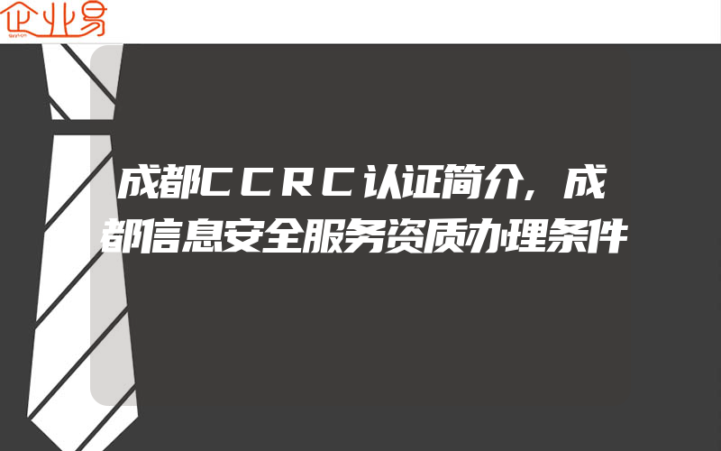 成都CCRC认证简介,成都信息安全服务资质办理条件