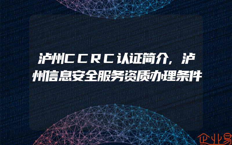 泸州CCRC认证简介,泸州信息安全服务资质办理条件