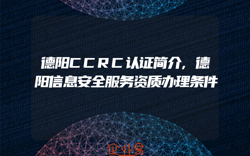 德阳CCRC认证简介,德阳信息安全服务资质办理条件