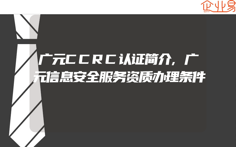 广元CCRC认证简介,广元信息安全服务资质办理条件