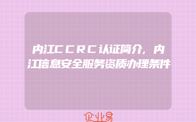 内江CCRC认证简介,内江信息安全服务资质办理条件