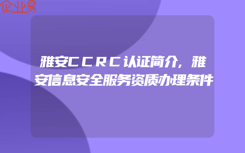 雅安CCRC认证简介,雅安信息安全服务资质办理条件