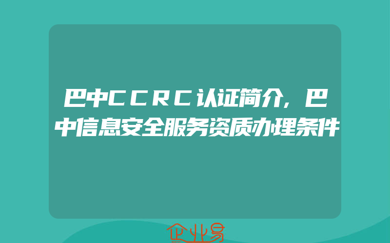 巴中CCRC认证简介,巴中信息安全服务资质办理条件