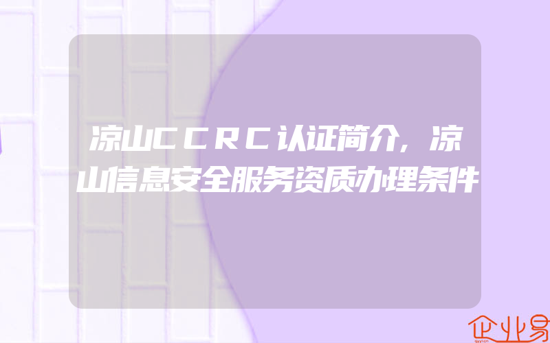 凉山CCRC认证简介,凉山信息安全服务资质办理条件