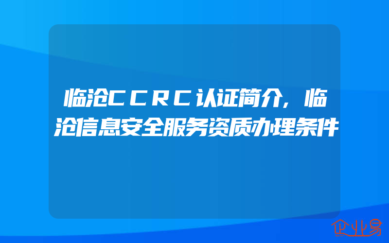 临沧CCRC认证简介,临沧信息安全服务资质办理条件