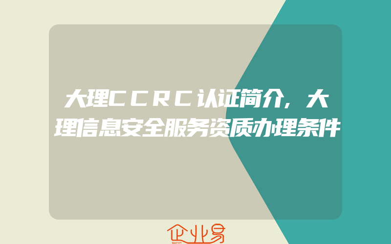 大理CCRC认证简介,大理信息安全服务资质办理条件