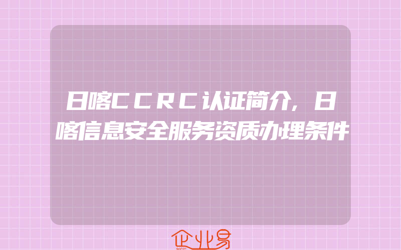 日喀CCRC认证简介,日喀信息安全服务资质办理条件