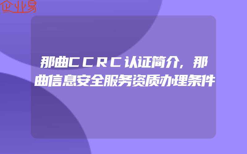 那曲CCRC认证简介,那曲信息安全服务资质办理条件