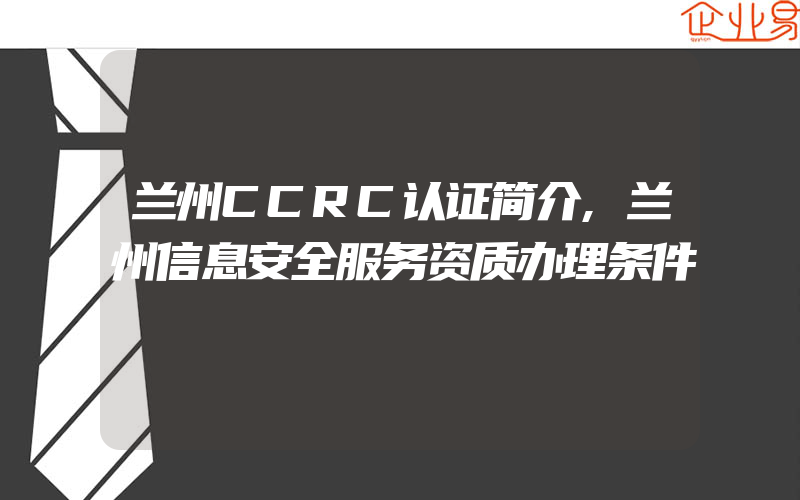 兰州CCRC认证简介,兰州信息安全服务资质办理条件