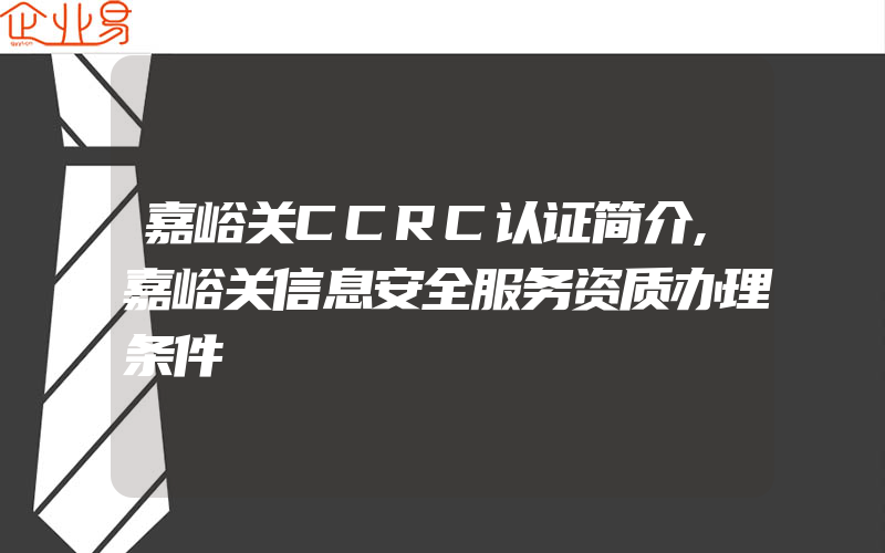 嘉峪关CCRC认证简介,嘉峪关信息安全服务资质办理条件