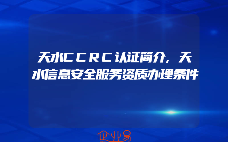 天水CCRC认证简介,天水信息安全服务资质办理条件