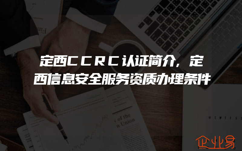 定西CCRC认证简介,定西信息安全服务资质办理条件