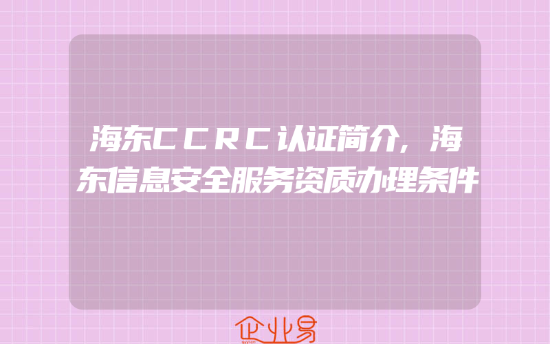 海东CCRC认证简介,海东信息安全服务资质办理条件