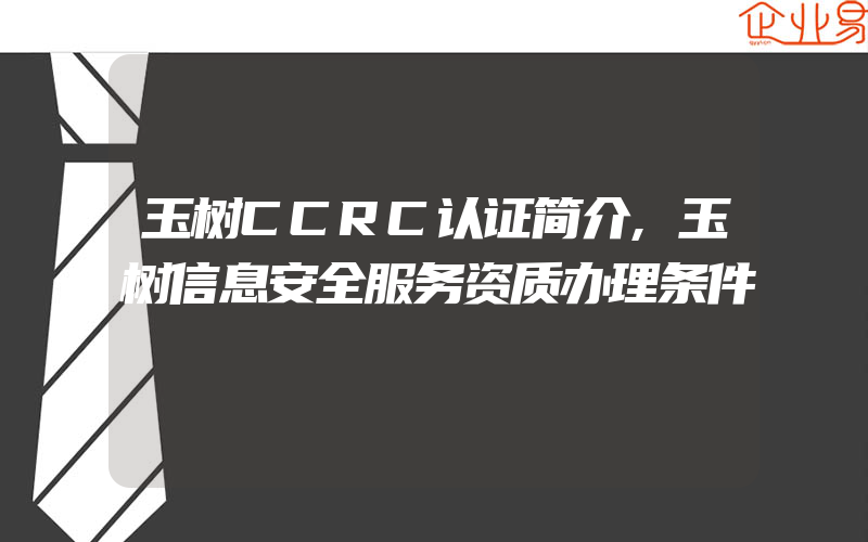 玉树CCRC认证简介,玉树信息安全服务资质办理条件