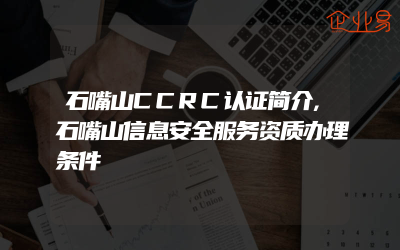 石嘴山CCRC认证简介,石嘴山信息安全服务资质办理条件